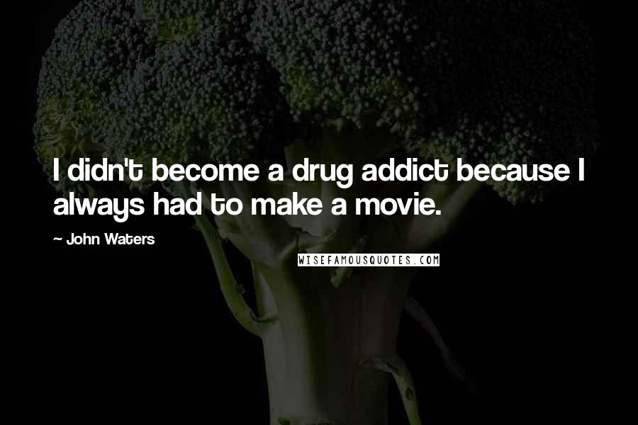 John Waters quotes: I didn't become a drug addict because I always had to make a movie.