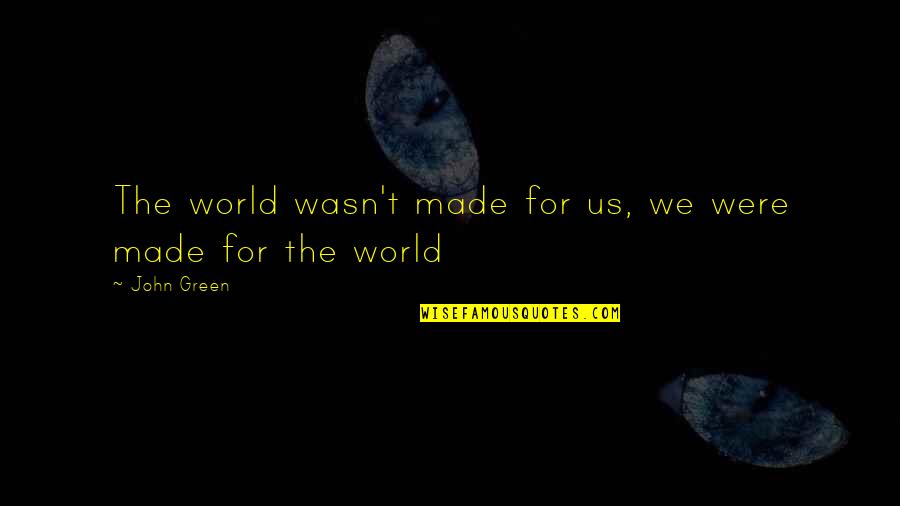 John Waters Quotes By John Green: The world wasn't made for us, we were