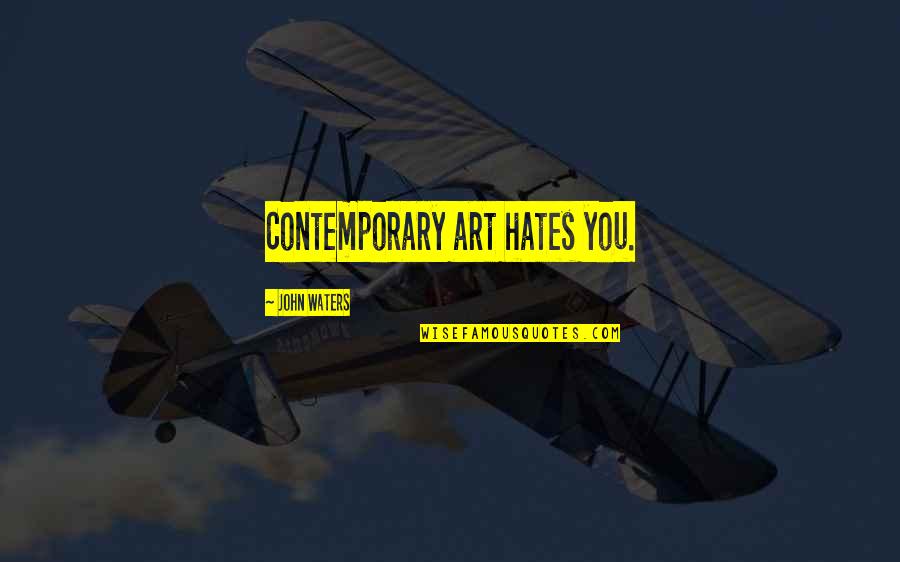 John Waters Quotes By John Waters: Contemporary art hates you.