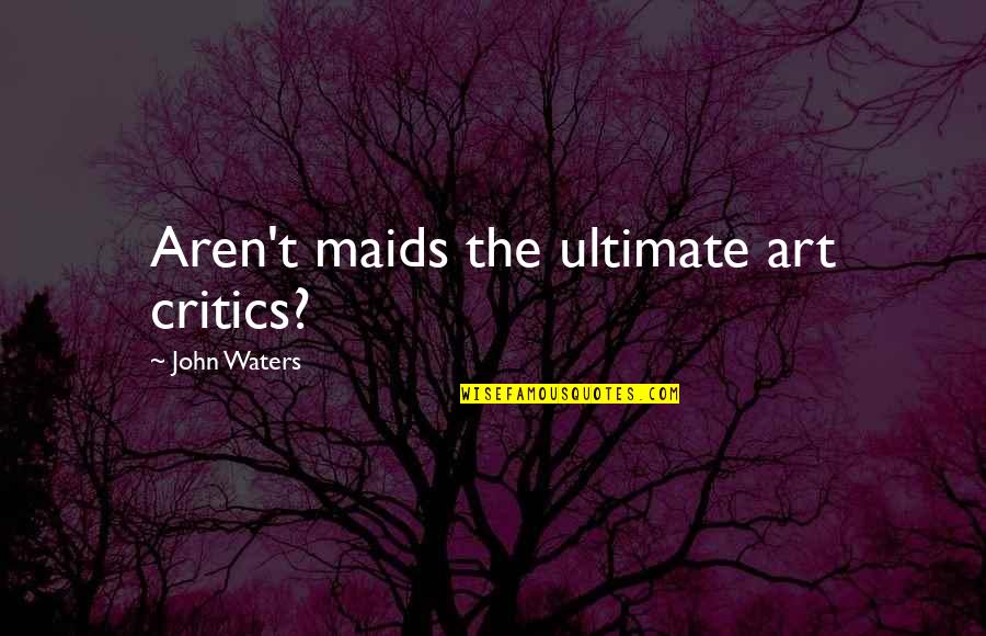 John Waters Quotes By John Waters: Aren't maids the ultimate art critics?