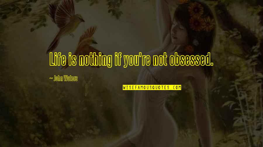 John Waters Quotes By John Waters: Life is nothing if you're not obsessed.