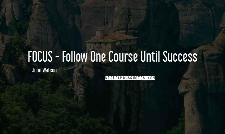 John Watson quotes: FOCUS - Follow One Course Until Success John Watson quotes: FOCUS - Follow One Course Until Success