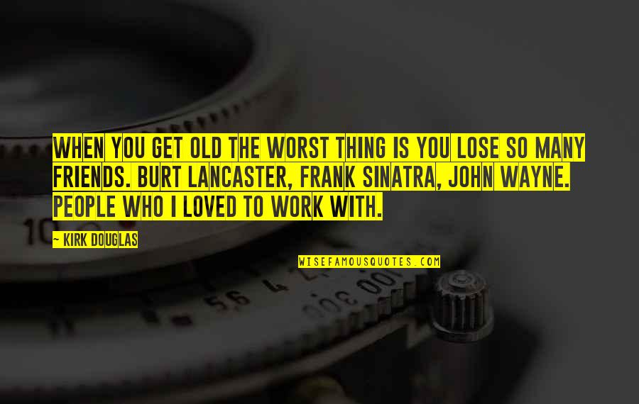 John Wayne Best Quotes By Kirk Douglas: When you get old the worst thing is John Wayne Best Quotes By Kirk Douglas: When you get old the worst thing is