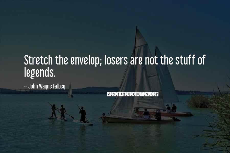 John Wayne Falbey quotes: Stretch the envelop; losers are not the stuff of legends.