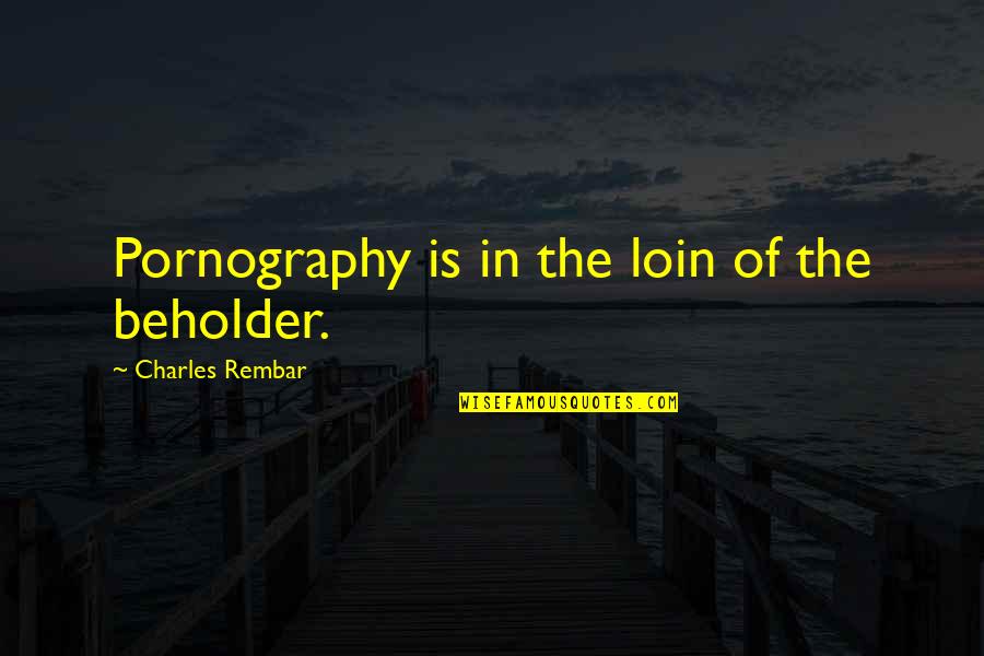 John Wayne Gacy Jr Quotes By Charles Rembar: Pornography is in the loin of the beholder. John Wayne Gacy Jr Quotes By Charles Rembar: Pornography is in the loin of the beholder.