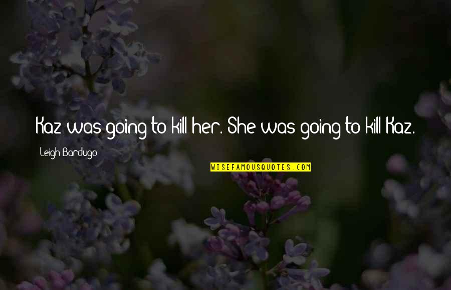 John Wayne Horse Quotes By Leigh Bardugo: Kaz was going to kill her. She was John Wayne Horse Quotes By Leigh Bardugo: Kaz was going to kill her. She was