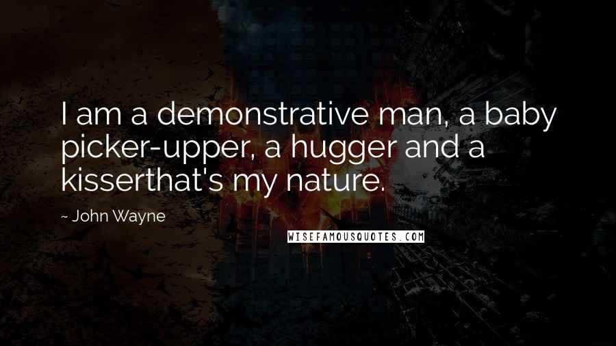 John Wayne quotes: I am a demonstrative man, a baby picker-upper, a hugger and a kisserthat's my nature.