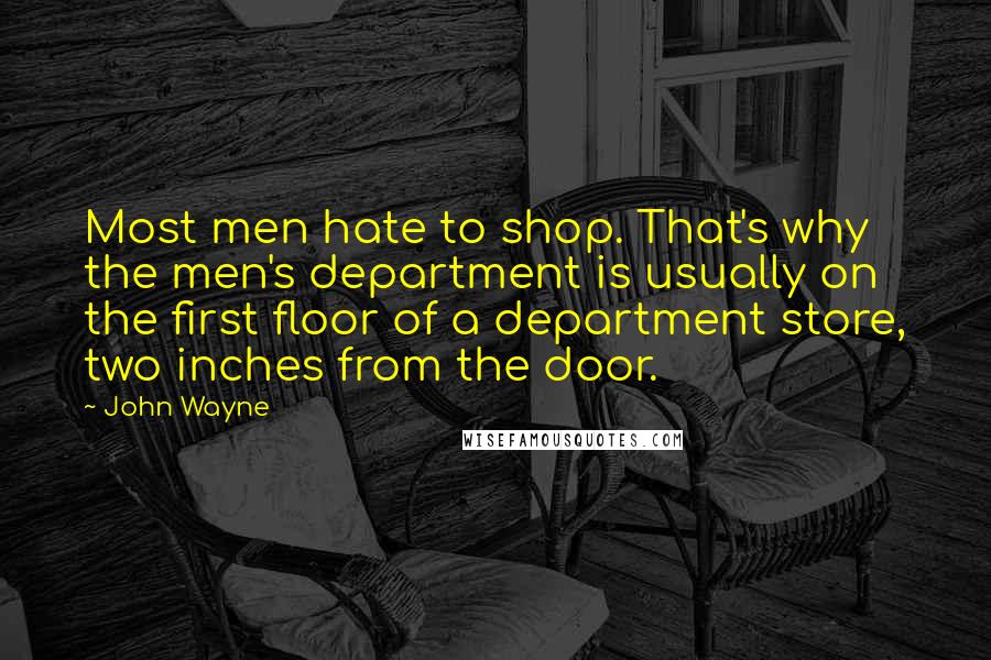 John Wayne quotes: Most men hate to shop. That's why the men's department is usually on the first floor of a department store, two inches from the door.