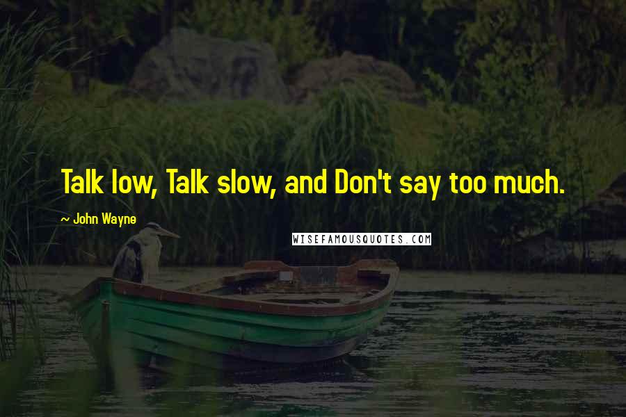 John Wayne quotes: Talk low, Talk slow, and Don't say too much.