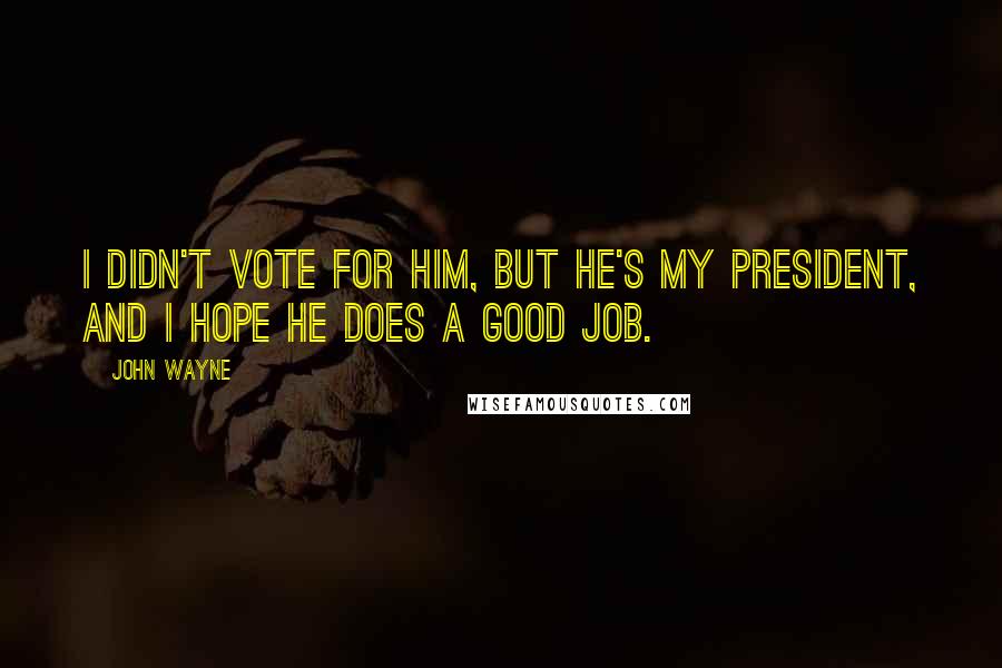 John Wayne quotes: I didn't vote for him, but he's my President, and I hope he does a good job.