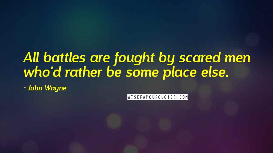 John Wayne quotes: All battles are fought by scared men who'd rather be some place else.