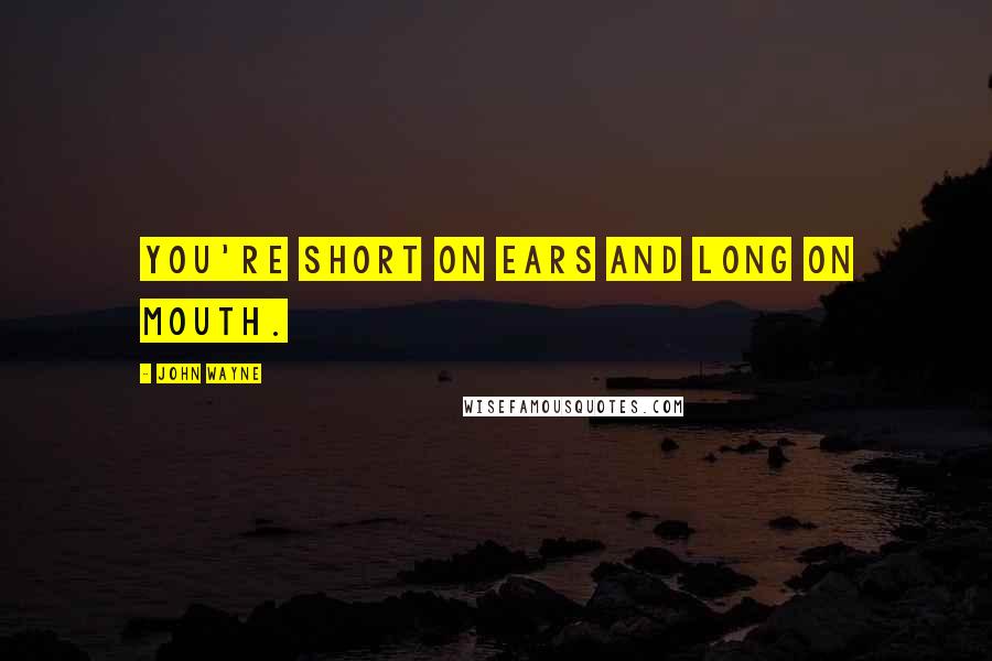 John Wayne quotes: You're short on ears and long on mouth.