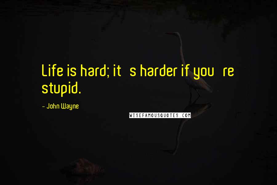 John Wayne quotes: Life is hard; it's harder if you're stupid.