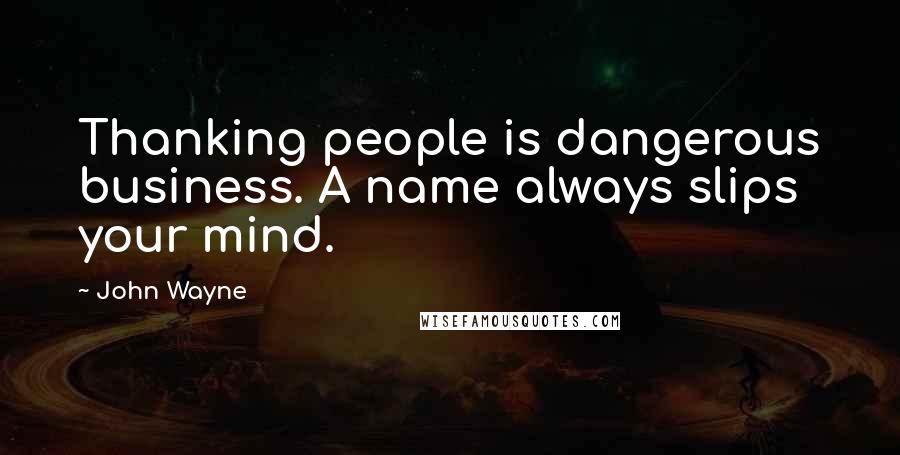 John Wayne quotes: Thanking people is dangerous business. A name always slips your mind.