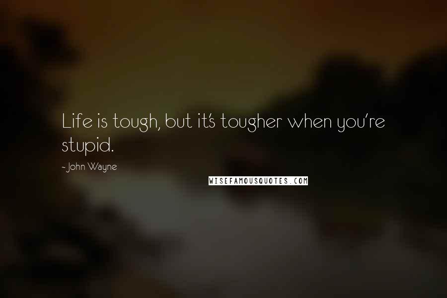 John Wayne quotes: Life is tough, but it's tougher when you're stupid.