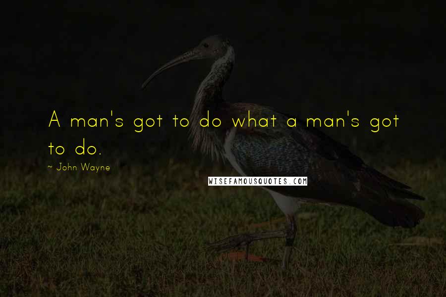 John Wayne quotes: A man's got to do what a man's got to do.