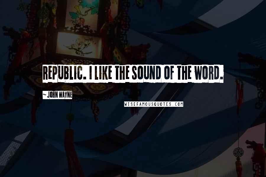 John Wayne quotes: Republic. I like the sound of the word.