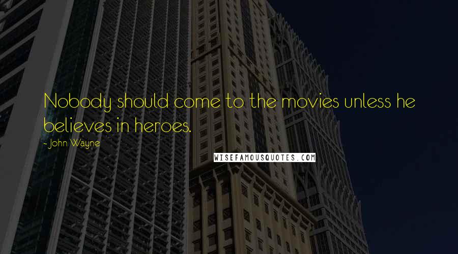 John Wayne quotes: Nobody should come to the movies unless he believes in heroes.