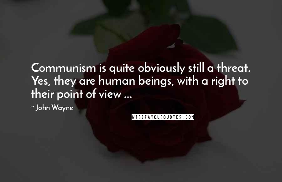 John Wayne quotes: Communism is quite obviously still a threat. Yes, they are human beings, with a right to their point of view ...