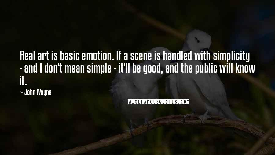 John Wayne quotes: Real art is basic emotion. If a scene is handled with simplicity - and I don't mean simple - it'll be good, and the public will know it.