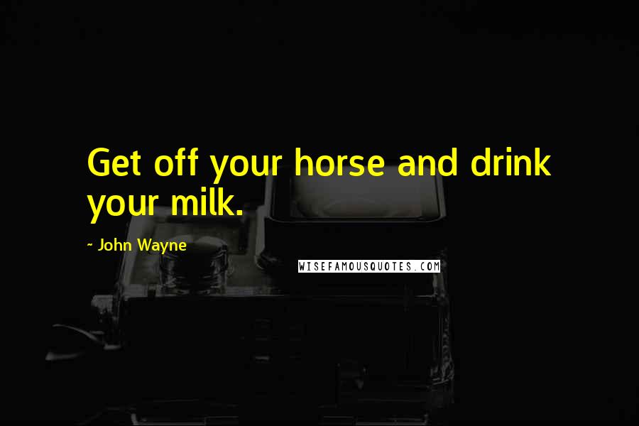 John Wayne quotes: Get off your horse and drink your milk.