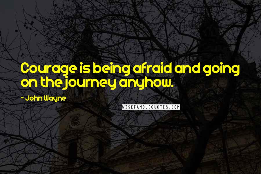 John Wayne quotes: Courage is being afraid and going on the journey anyhow.
