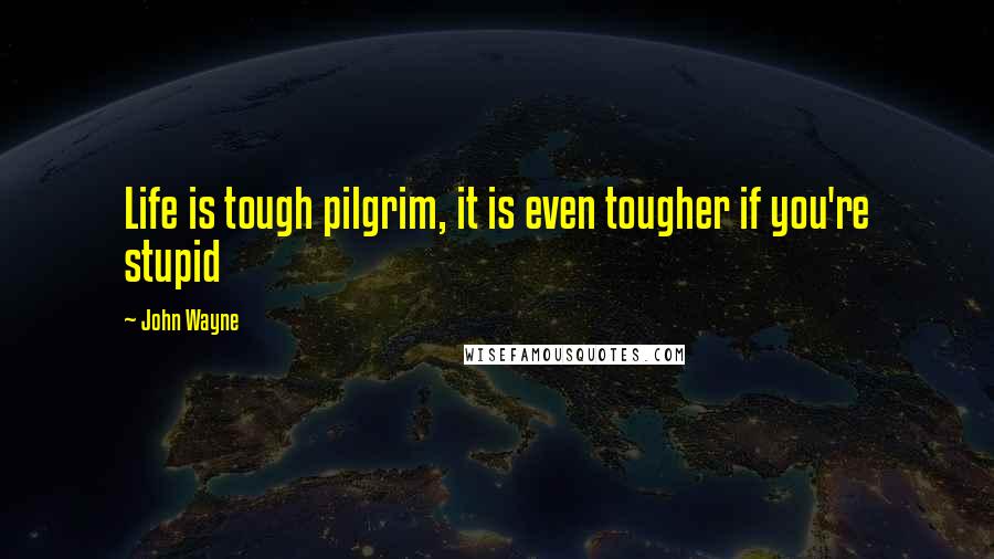 John Wayne quotes: Life is tough pilgrim, it is even tougher if you're stupid