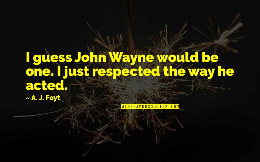 John Wayne Quotes By A. J. Foyt: I guess John Wayne would be one. I