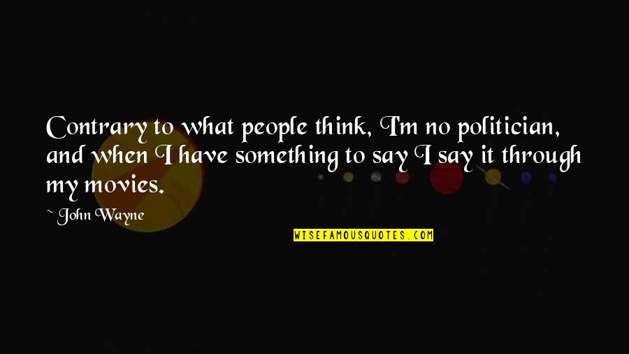 John Wayne Quotes By John Wayne: Contrary to what people think, I'm no politician, John Wayne Quotes By John Wayne: Contrary to what people think, I'm no politician,