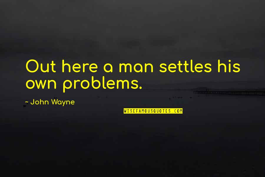 John Wayne Quotes By John Wayne: Out here a man settles his own problems. John Wayne Quotes By John Wayne: Out here a man settles his own problems.