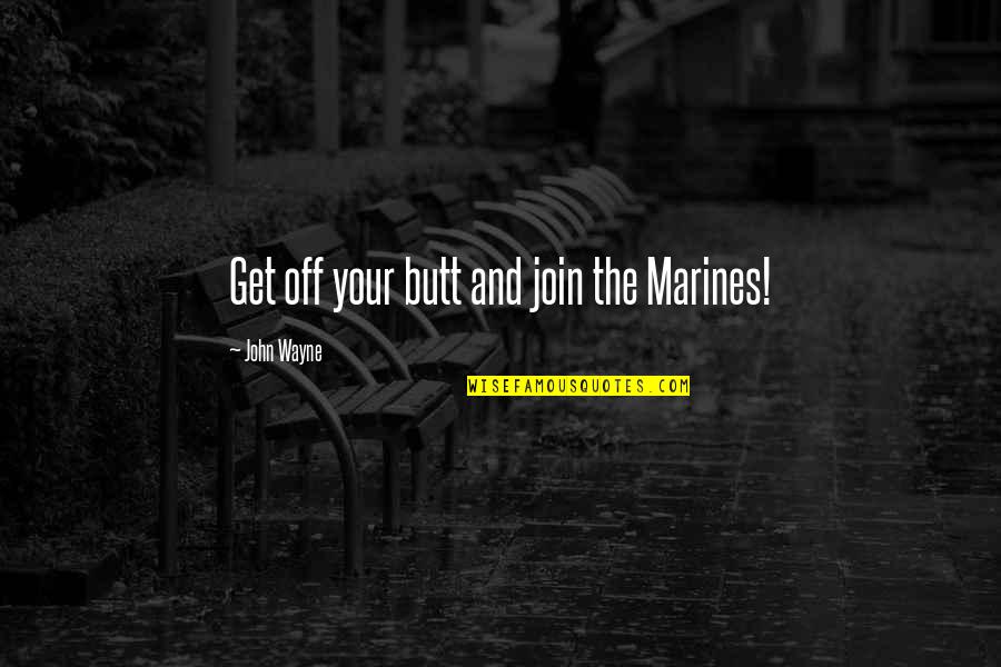 John Wayne Quotes By John Wayne: Get off your butt and join the Marines! John Wayne Quotes By John Wayne: Get off your butt and join the Marines!