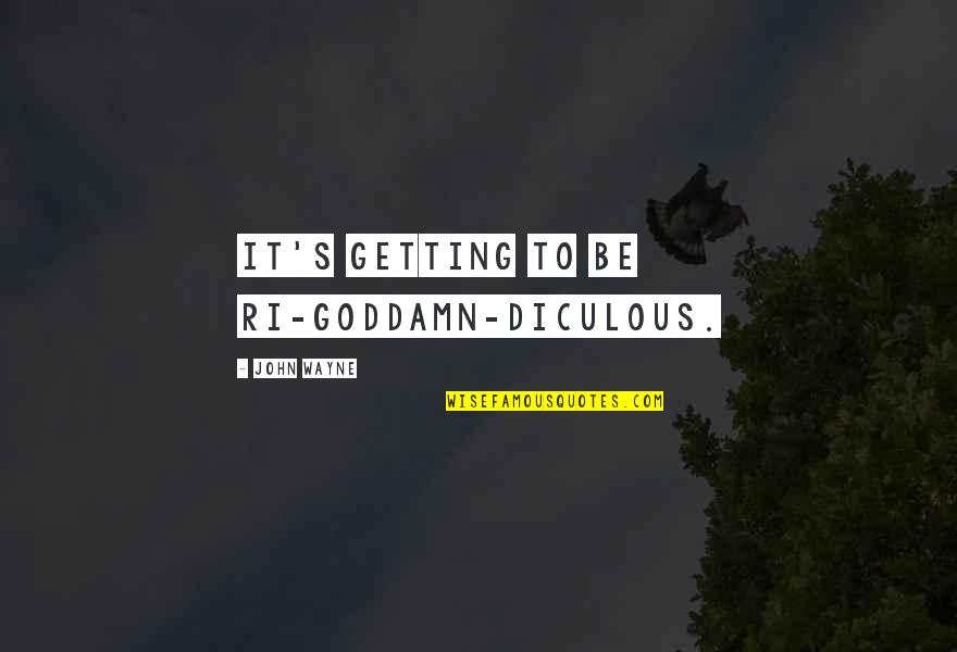 John Wayne Quotes By John Wayne: It's getting to be ri-goddamn-diculous. John Wayne Quotes By John Wayne: It's getting to be ri-goddamn-diculous.