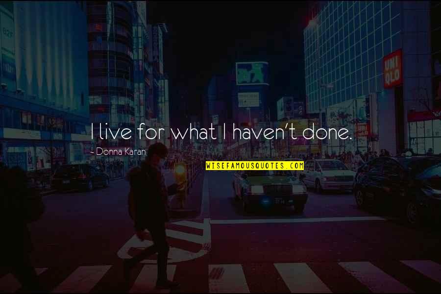 John Wayne Subtitles Quotes By Donna Karan: I live for what I haven't done.