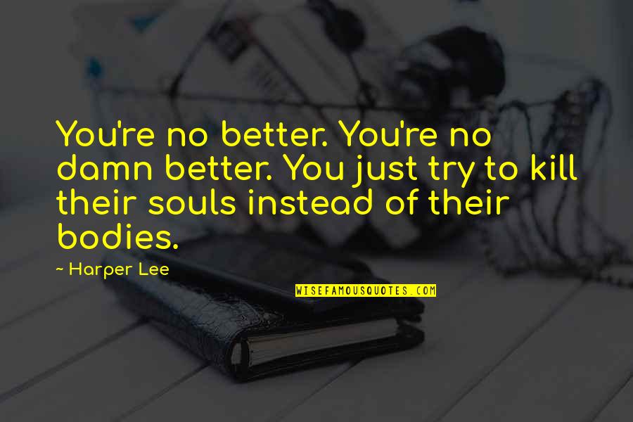 John Wayne Youtube Videos Quotes By Harper Lee: You're no better. You're no damn better. You John Wayne Youtube Videos Quotes By Harper Lee: You're no better. You're no damn better. You