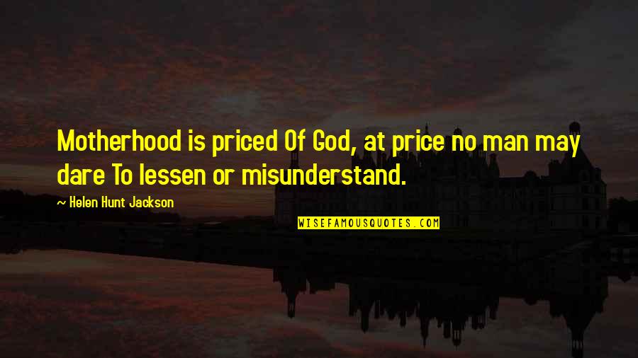 John Weakland Quotes By Helen Hunt Jackson: Motherhood is priced Of God, at price no