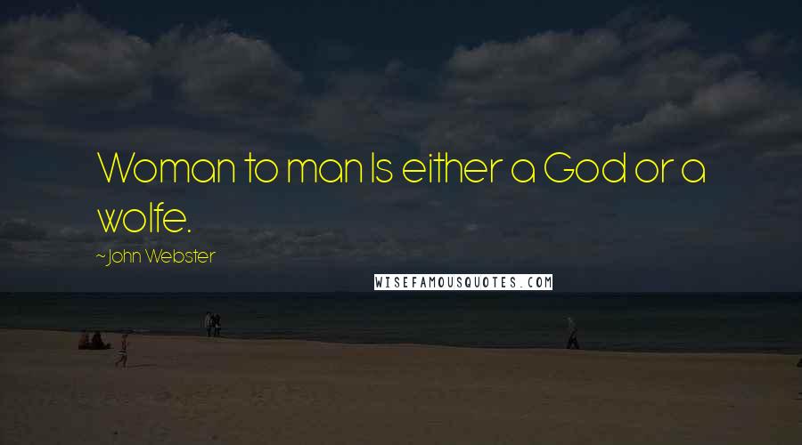John Webster quotes: Woman to man Is either a God or a wolfe.