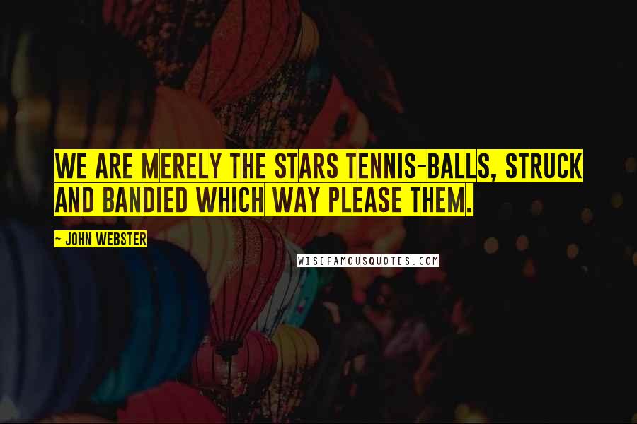 John Webster quotes: We are merely the stars tennis-balls, struck and bandied which way please them.