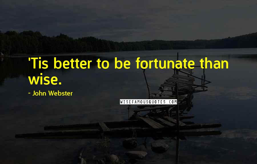John Webster quotes: 'Tis better to be fortunate than wise.