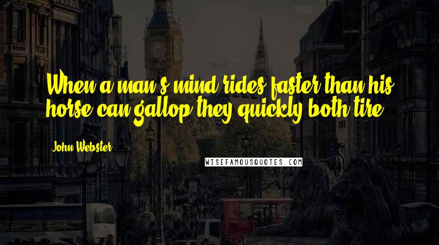 John Webster quotes: When a man's mind rides faster than his horse can gallop they quickly both tire.