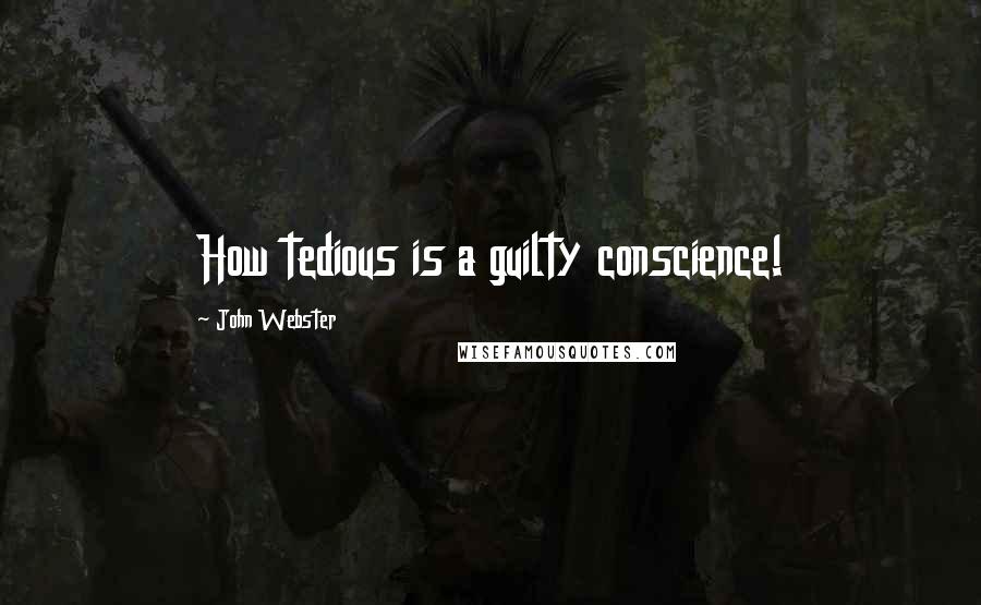 John Webster quotes: How tedious is a guilty conscience!