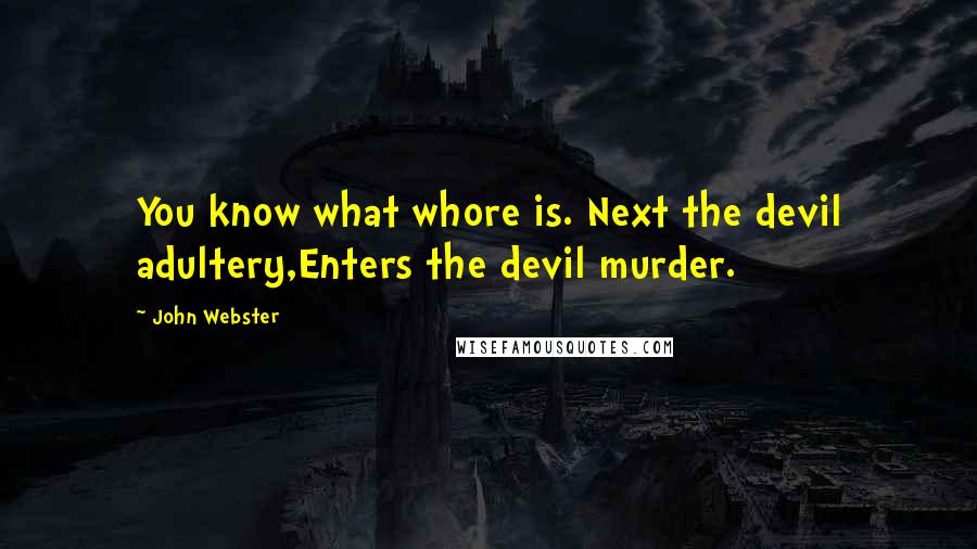 John Webster quotes: You know what whore is. Next the devil adultery,Enters the devil murder.