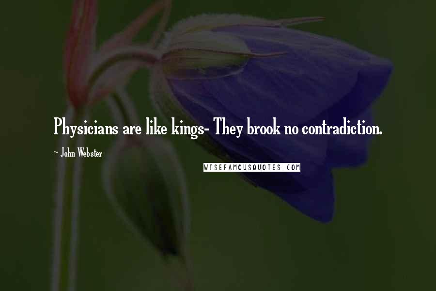 John Webster quotes: Physicians are like kings- They brook no contradiction.