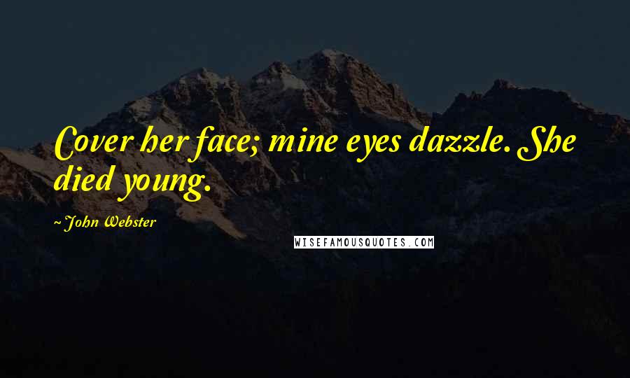 John Webster quotes: Cover her face; mine eyes dazzle. She died young.