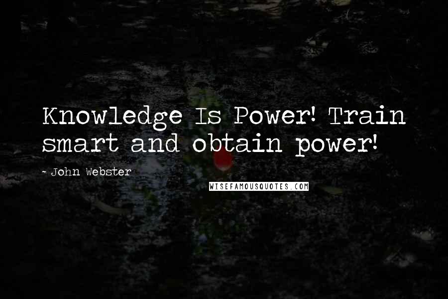 John Webster quotes: Knowledge Is Power! Train smart and obtain power!