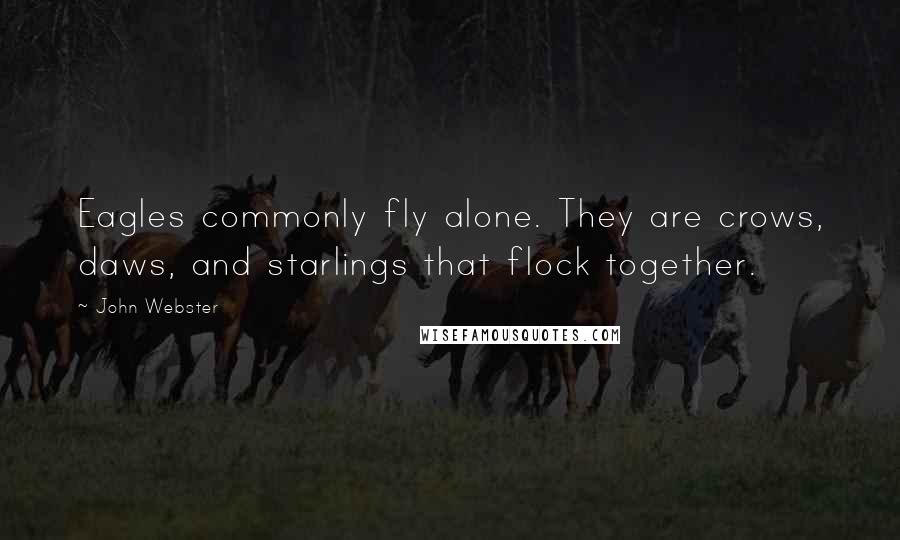 John Webster quotes: Eagles commonly fly alone. They are crows, daws, and starlings that flock together.