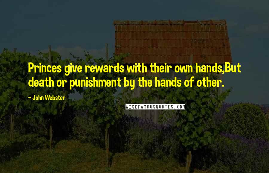 John Webster quotes: Princes give rewards with their own hands,But death or punishment by the hands of other.