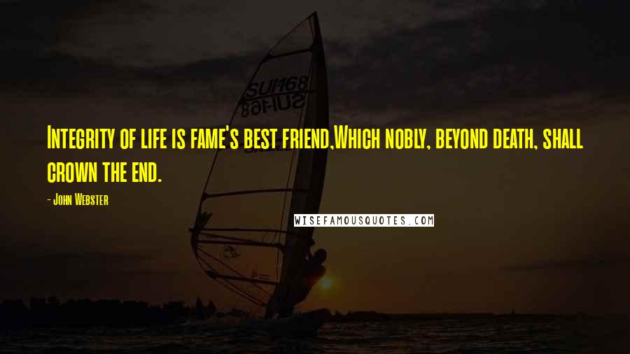 John Webster quotes: Integrity of life is fame's best friend,Which nobly, beyond death, shall crown the end.