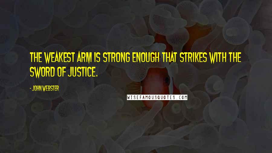 John Webster quotes: The weakest arm is strong enough that strikes with the sword of justice.