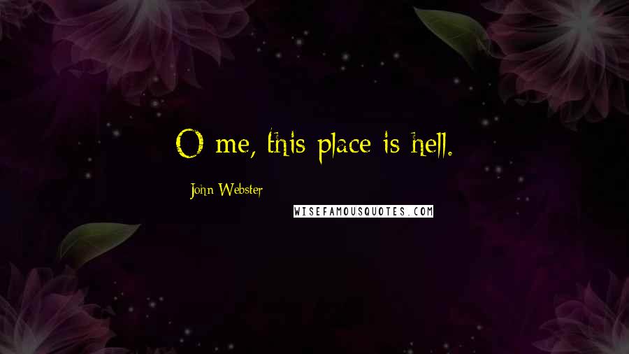 John Webster quotes: O me, this place is hell.