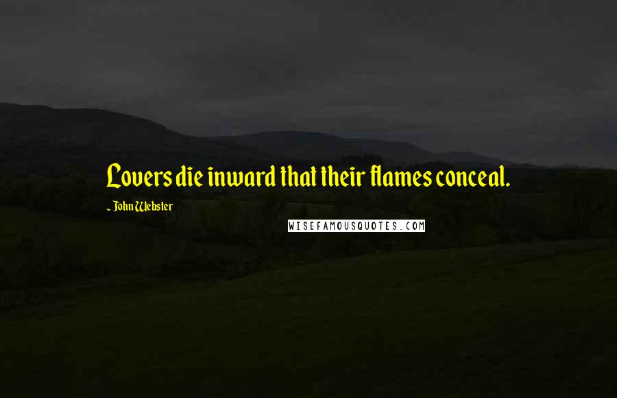 John Webster quotes: Lovers die inward that their flames conceal.